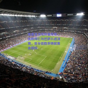 弗里克书写杯赛传奇，执教拜仁与巴萨八进决赛，百分百胜率铸就黄金履历